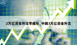 2万亿资金外流李痛斥_中国3万亿资金外流