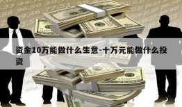 资金10万能做什么生意-十万元能做什么投资