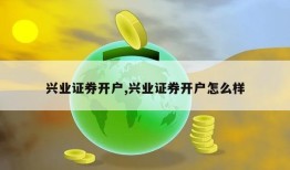 兴业证券开户,兴业证券开户怎么样