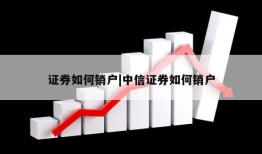 证券如何销户|中信证券如何销户