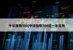 中证指数500|中证指数500近一年走势