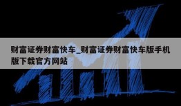 财富证券财富快车_财富证券财富快车版手机版下载官方网站