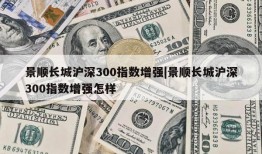 景顺长城沪深300指数增强|景顺长城沪深300指数增强怎样