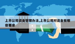 上市公司资金管理办法,上市公司对资金有哪些要求