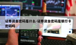 证券资金密码是什么-证券资金密码是银行卡密码吗