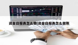 资金日报表怎么做|资金日报表怎么做账