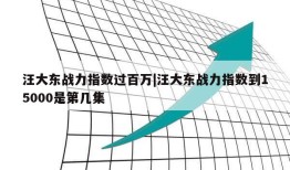 汪大东战力指数过百万|汪大东战力指数到15000是第几集