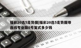 福彩20选5走势图|福彩20选5走势图带连线专业版8号复式多少钱