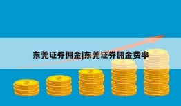 东莞证券佣金|东莞证券佣金费率