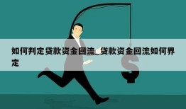 如何判定贷款资金回流_贷款资金回流如何界定