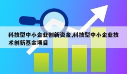 科技型中小企业创新资金,科技型中小企业技术创新基金项目