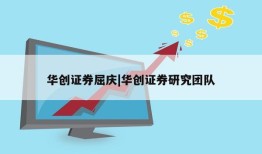 华创证券屈庆|华创证券研究团队