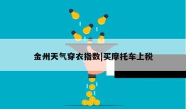 金州天气穿衣指数|买摩托车上税