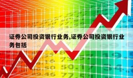 证券公司投资银行业务,证券公司投资银行业务包括