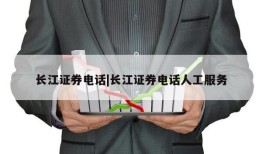 长江证券电话|长江证券电话人工服务