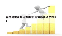 花桥房价走势|花桥房价走势最新消息2021