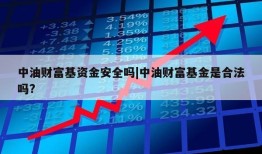 中油财富基资金安全吗|中油财富基金是合法吗?