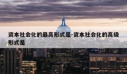 资本社会化的最高形式是-资本社会化的高级形式是