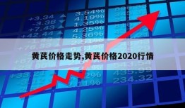 黄芪价格走势,黄芪价格2020行情