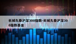 长城久泰沪深300指数-长城久泰沪深300指数基金