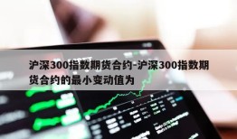 沪深300指数期货合约-沪深300指数期货合约的最小变动值为