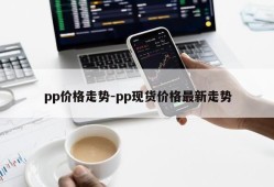 pp价格走势-pp现货价格最新走势