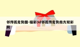 邻传孤走势图-福彩3d邻孤传走势南方双彩网