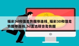 福彩3d和值走势图带连线_福彩3D和值走势图带连线,3d直选综合走势图