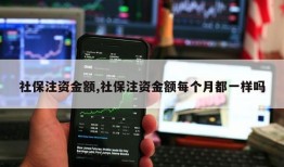 社保注资金额,社保注资金额每个月都一样吗