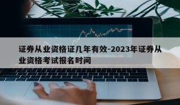 证券从业资格证几年有效-2023年证券从业资格考试报名时间