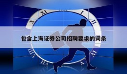 包含上海证券公司招聘要求的词条