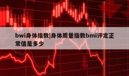 bwi身体指数|身体质量指数bmi评定正常值是多少