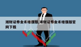 湘财证券金禾增强版,湘财证券金禾增强版官网下载