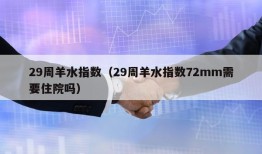 29周羊水指数（29周羊水指数72mm需要住院吗）