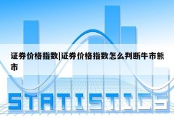 证券价格指数|证券价格指数怎么判断牛市熊市