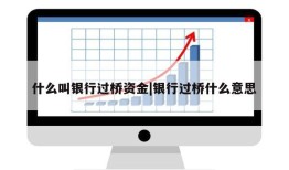 什么叫银行过桥资金|银行过桥什么意思