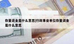 存量资金是什么意思|行政事业单位存量资金是什么意思