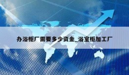 办浴柜厂需要多少资金_浴室柜加工厂