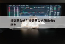 指数基金etf_指数基金etf和lof的区别