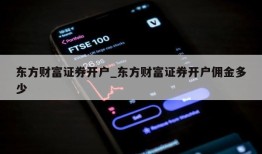 东方财富证券开户_东方财富证券开户佣金多少