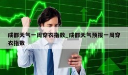 成都天气一周穿衣指数_成都天气预报一周穿衣指数