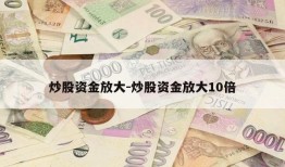 炒股资金放大-炒股资金放大10倍