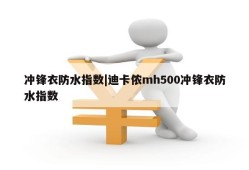 冲锋衣防水指数|迪卡侬mh500冲锋衣防水指数