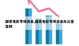 国家电影专项资金,国家电影专项资金办公室官网