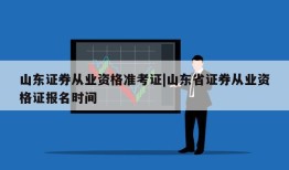 山东证券从业资格准考证|山东省证券从业资格证报名时间