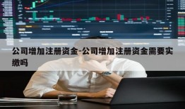 公司增加注册资金-公司增加注册资金需要实缴吗