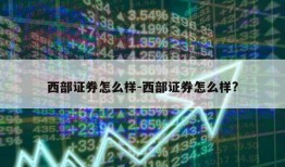 西部证券怎么样-西部证券怎么样?