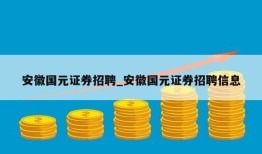 安徽国元证券招聘_安徽国元证券招聘信息