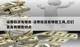 证券投资有哪些-证券投资有哪些工具,它们各自有哪些特点