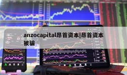 anzocapital昂首资本|昂首资本被骗